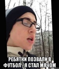  ребятки позвали в футбол - я стал мячом