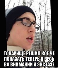  товарище решил кое чё показать теперь я весь во внимании и экстазе
