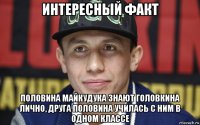 интересный факт половина майкудука знают головкина лично, друга половина училась с ним в одном классе