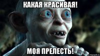какая красивая! моя прелесть!