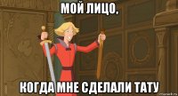мой лицо, когда мне сделали тату