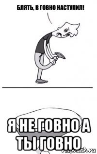  я не говно а ты говно