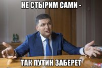 не стырим сами - так путин заберет