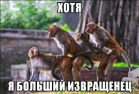 хотя я больший извращенец