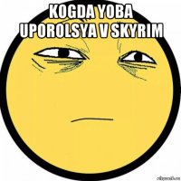 kogda yoba uporolsya v skyrim 