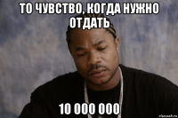 то чувство, когда нужно отдать 10 000 000