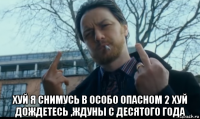  хуй я снимусь в особо опасном 2 хуй дождетесь ,ждуны с десятого года