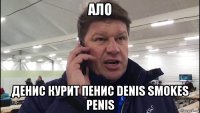 ало денис курит пенис denis smokes penis