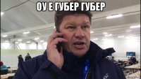 оу е губер губер 
