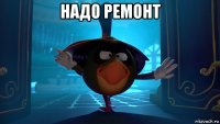 надо ремонт 