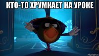 кто-то хрумкает на уроке 