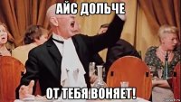 айс дольче от тебя воняет!
