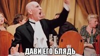  дави его блядь