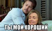  ты мой хороший
