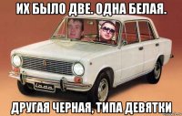 их было две. одна белая. другая черная, типа девятки