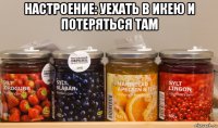настроение: уехать в икею и потеряться там 