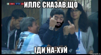 иллє сказав,що іди на-хуй