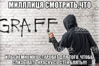 милллиця смотрить,что илье немножко староват для того, чтобы слизывать краску со стен.блять!!!