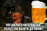  когда рассчитываешь, успеет ли выйти до явки?
