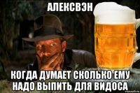 алексвэн когда думает сколько ему надо выпить для видоса