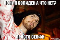 не ну я солиден а что нет? просто селфи