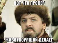 вот что просёр животворящий делает