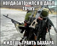 когда заточился в дабл точку и идешь траить бахаара