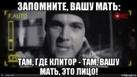 запомните, вашу мать: там, где клитор - там, вашу мать, это лицо!