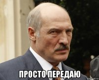  просто передаю