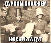 дурням покажем носить будут