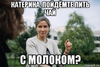 катерина, пойдёмте пить чай с молоком?