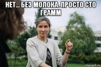 нет... без молока. просто сто грамм 