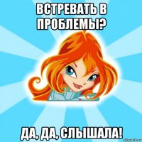 встревать в проблемы? да, да, слышала!