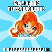 блум:винкс перевоплощение я:нееееееееееееееееееееееет!!!