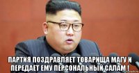  партия поздравляет товарища магу и передает ему персональный салам !