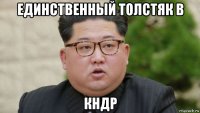 единственный толстяк в кндр