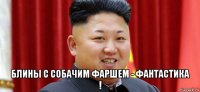  блины с собачим фаршем - фантастика !