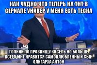 как чудно что теперь на тнт в сериале универ у меня есть теска гопник по прозвищу кисель но больше всего мне нравится самовлюбленный сын олигарха антон