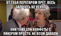 от тебя перегаром прёт. весь зал чуть не уснул они тоже ели конфеты с ликером просто. их всем давали