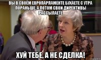 вы в своём европарламенте бухаете с утра пораньше, а потом свои директивы рассылаете хуй тебе, а не сделка!