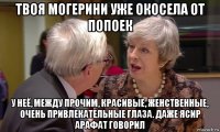 твоя могерини уже окосела от попоек у неё, между прочим, красивые, женственные, очень привлекательные глаза. даже ясир арафат говорил