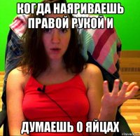 когда наяриваешь правой рукой и думаешь о яйцах