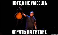 когда не умеешь играть на гитаре