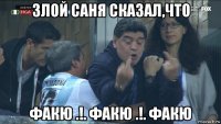 злой саня сказал,что факю .!. факю .!. факю