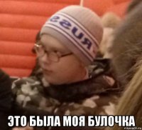  это была моя булочка