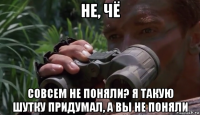 не, чё совсем не поняли? я такую шутку придумал, а вы не поняли