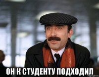  он к студенту подходил