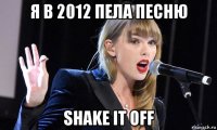 я в 2012 пела песню shake it off