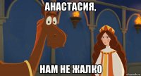 анастасия, нам не жалко