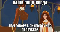 наши лица, когда нам говорят, сколько у нас пропусков